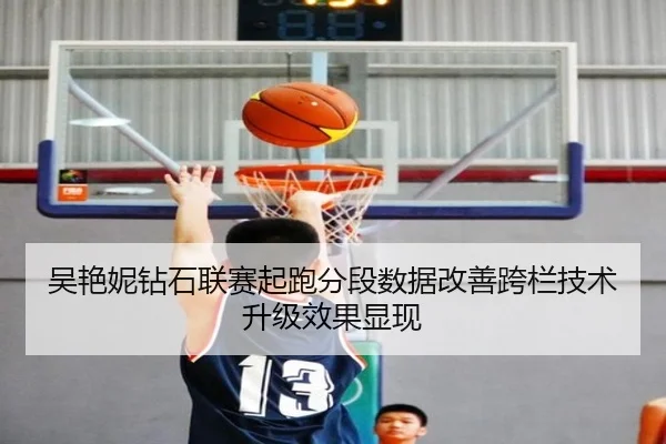 吴艳妮钻石联赛起跑分段数据改善跨栏技术升级效果显现