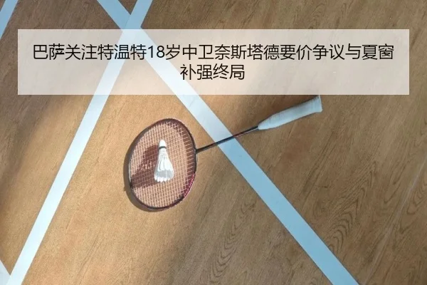 巴萨关注特温特18岁中卫奈斯塔德要价争议与夏窗补强终局